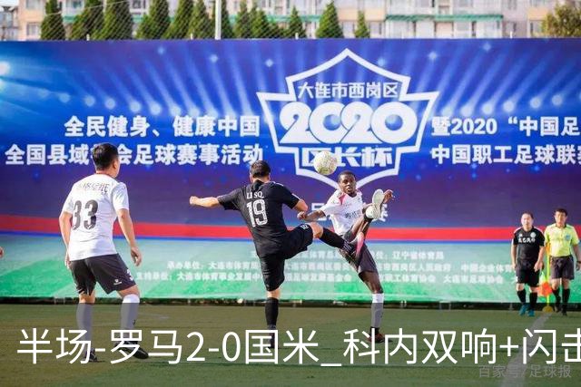 半场-罗马2-0国米 科内双响+闪击比塞克失单刀巴斯托尼中柱