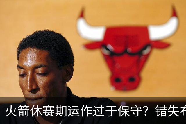 火箭休赛期运作过于保守？错失布朗成超级遗憾