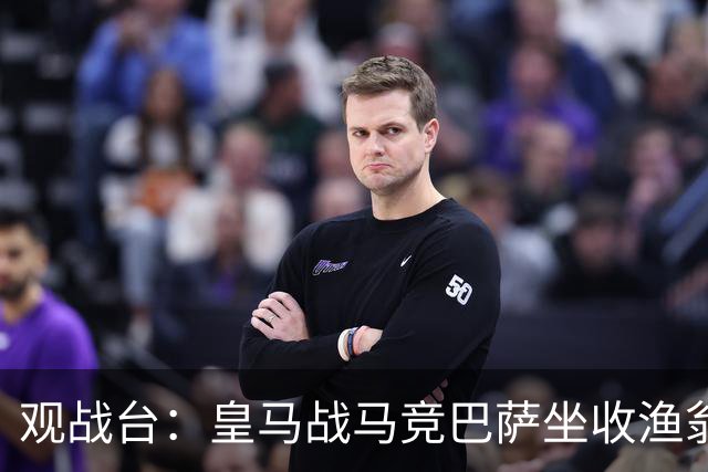 观战台：皇马战马竞巴萨坐收渔翁之利 阿森纳冲八连胜